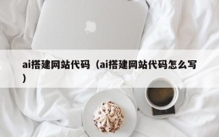 南宁ai搭建网站代码（ai搭建网站代码怎么写）