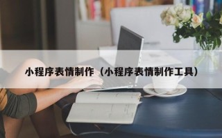 南宁小程序表情制作（小程序表情制作工具）