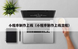 南宁小程序制作上线（小程序制作上线流程）