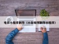 南宁电白小程序制作（小白如何制作小程序）