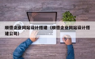 南宁顺德企业网站设计搭建（顺德企业网站设计搭建公司）
