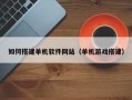 南宁如何搭建单机软件网站（单机游戏搭建）
