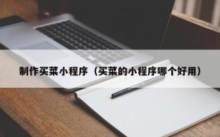 南宁制作买菜小程序（买菜的小程序哪个好用）