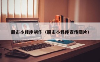 南宁超市小程序制作（超市小程序宣传图片）